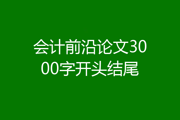 会计前沿论文3000字开头结尾