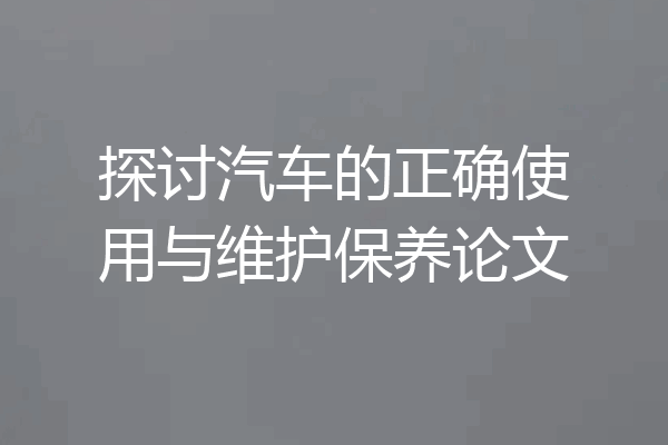 探讨汽车的正确使用与维护保养论文