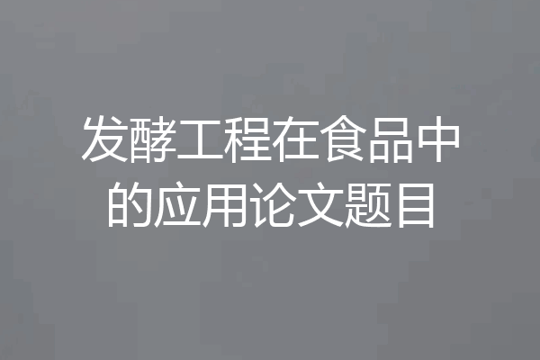 发酵工程在食品中的应用论文题目