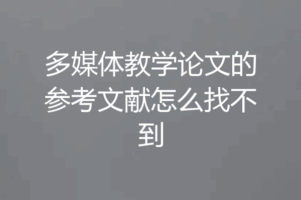 多媒体教学论文的参考文献怎么找不到