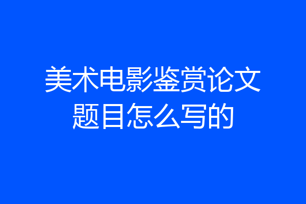 美术电影鉴赏论文题目怎么写的