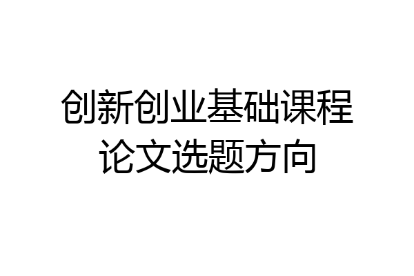 创新创业基础课程论文选题方向