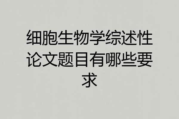 细胞生物学综述性论文题目有哪些要求