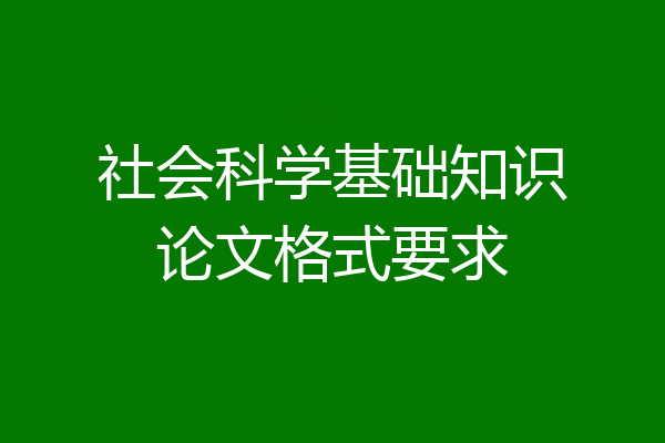 社会科学基础知识论文格式要求