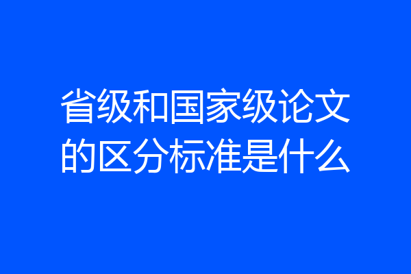 省级和国家级论文的区分标准是什么