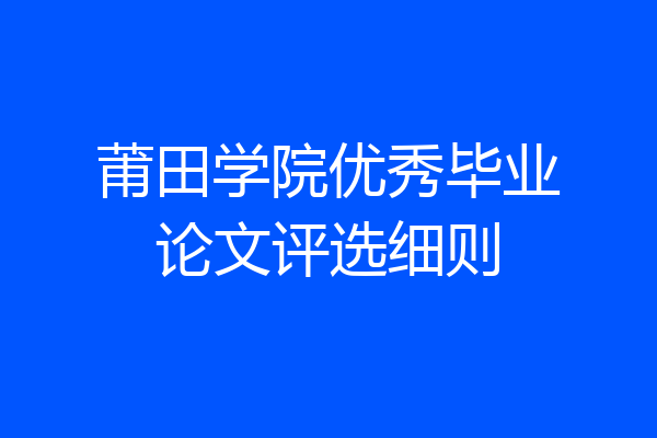 莆田学院优秀毕业论文评选细则