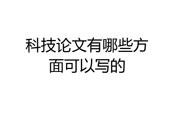 科技论文有哪些方面可以写的