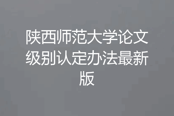 陕西师范大学论文级别认定办法最新版