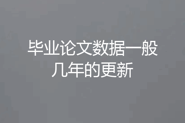 毕业论文数据一般几年的更新