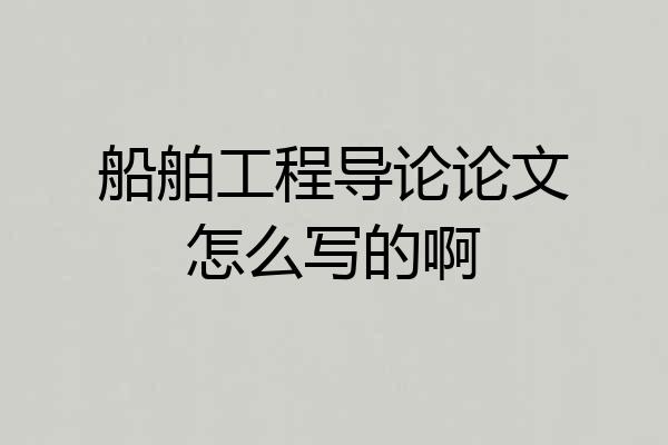 船舶工程导论论文怎么写的啊