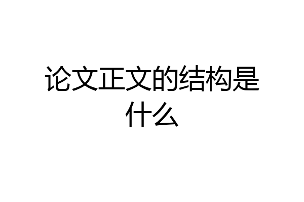 论文正文的结构是什么