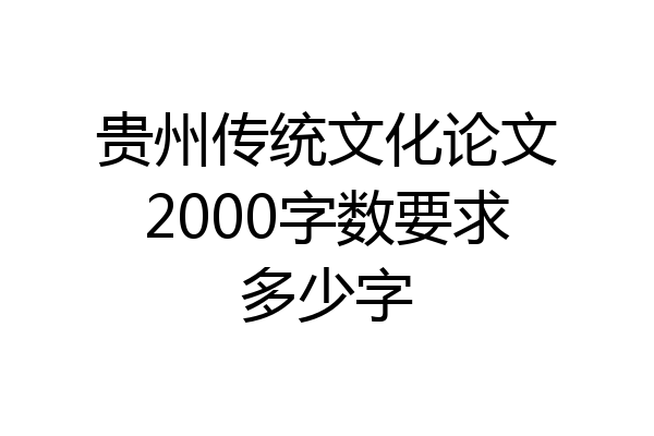 贵州传统文化论文2000字数要求多少字