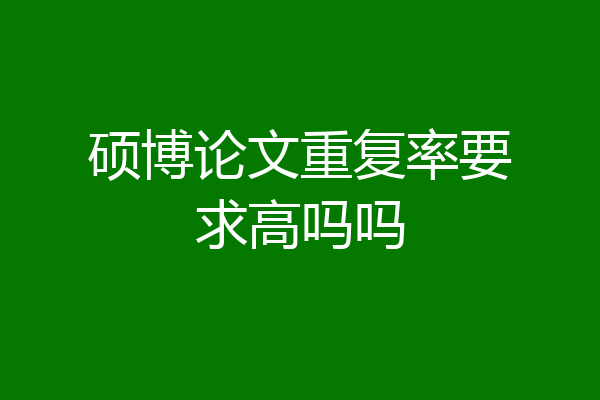 硕博论文重复率要求高吗吗