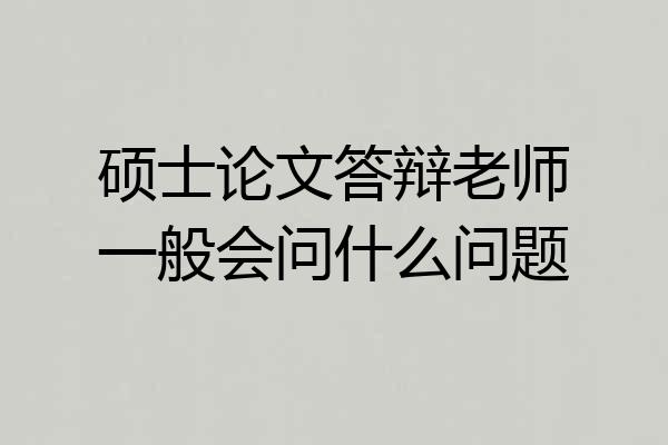 硕士论文答辩老师一般会问什么问题