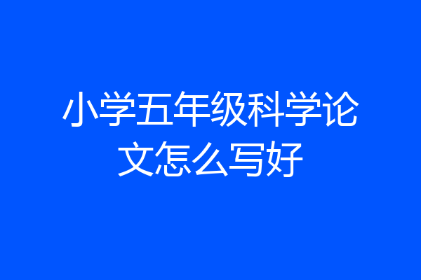 小学五年级科学论文怎么写好