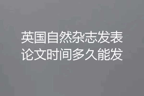 英国自然杂志发表论文时间多久能发