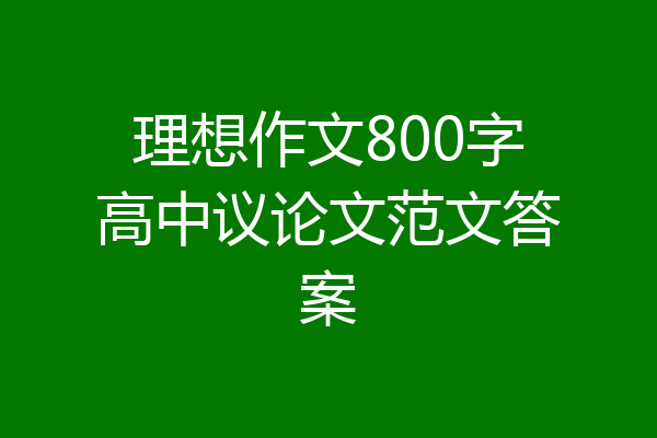 理想作文800字高中议论文范文答案