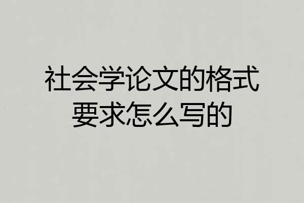社会学论文的格式要求怎么写的