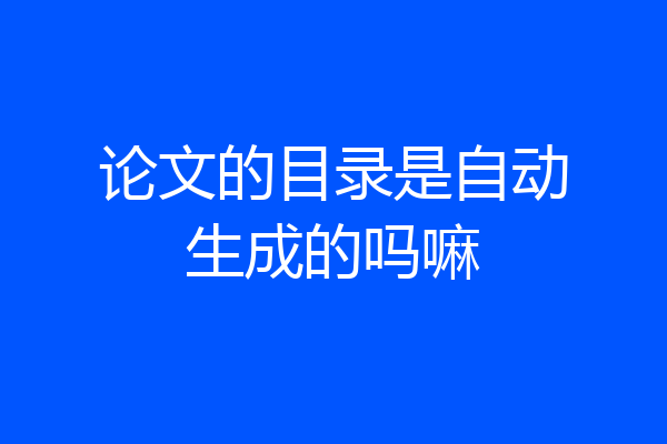 论文的目录是自动生成的吗嘛
