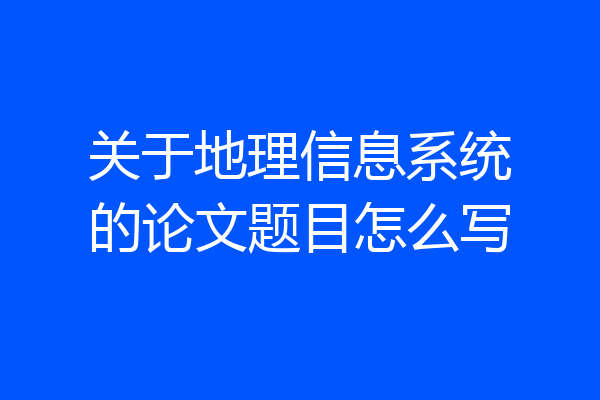 关于地理信息系统的论文题目怎么写