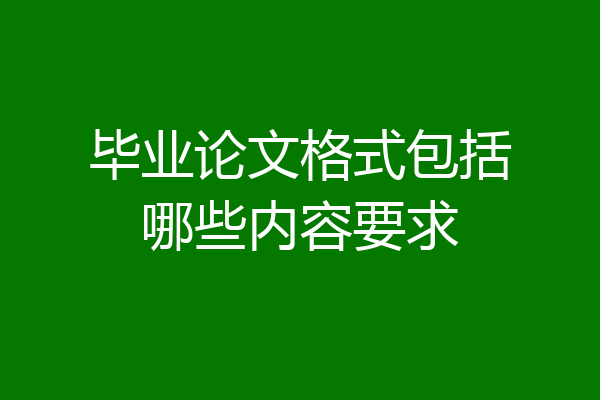 毕业论文格式包括哪些内容要求