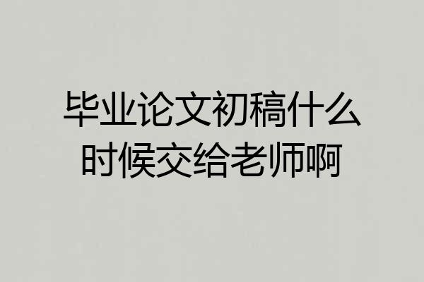 毕业论文初稿什么时候交给老师啊