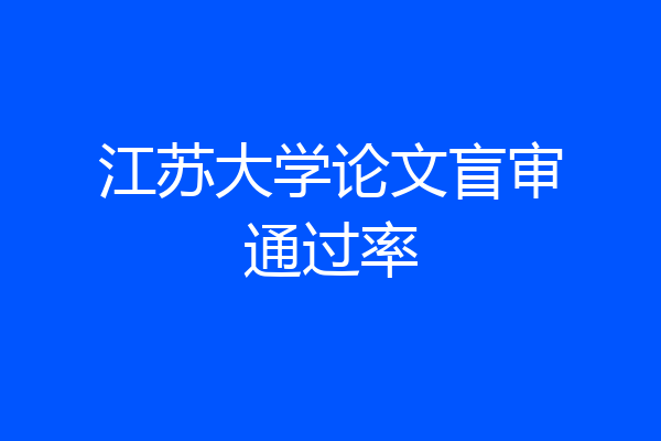 江苏大学论文盲审通过率