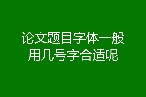论文题目字体一般用几号字合适呢