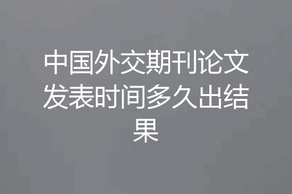 中国外交期刊论文发表时间多久出结果