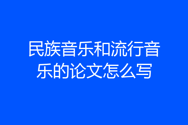 民族音乐和流行音乐的论文怎么写