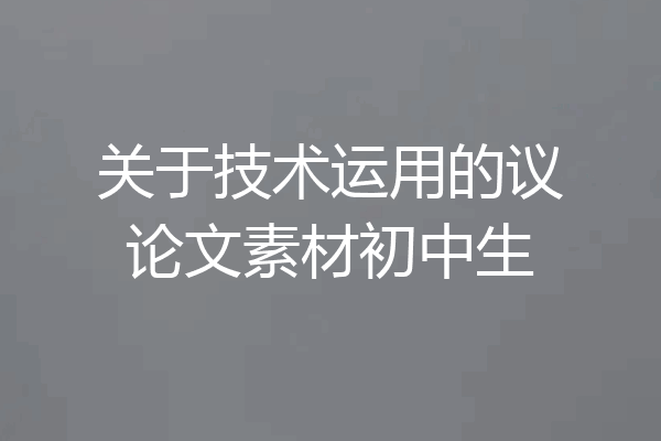 关于技术运用的议论文素材初中生