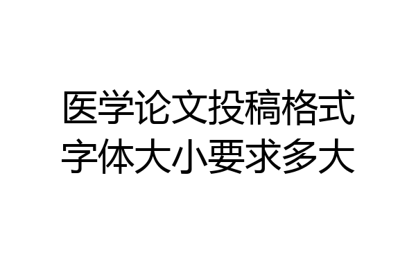 医学论文投稿格式字体大小要求多大