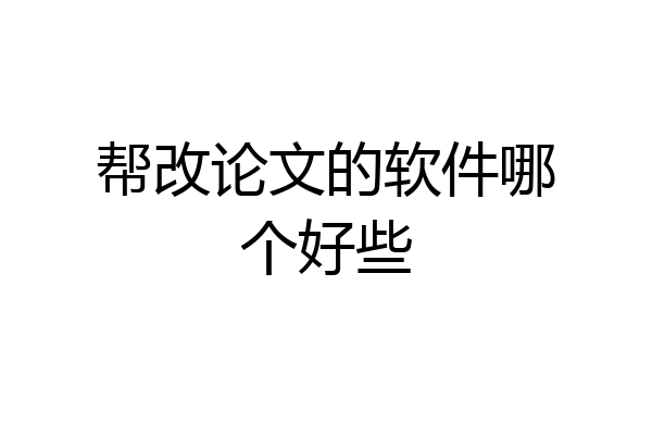 帮改论文的软件哪个好些