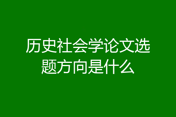 历史社会学论文选题方向是什么
