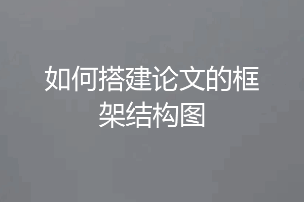 如何搭建论文的框架结构图