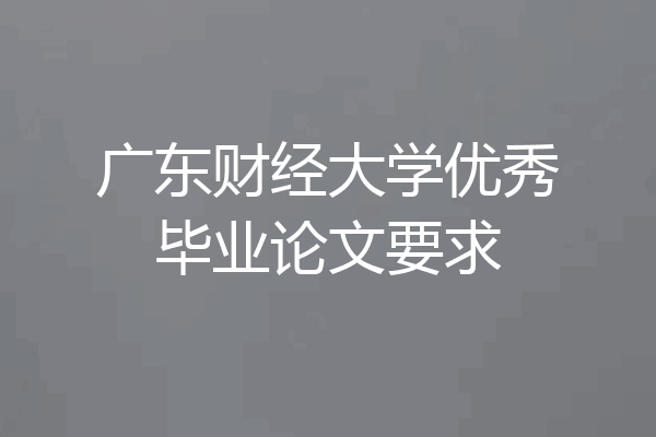 广东财经大学优秀毕业论文要求