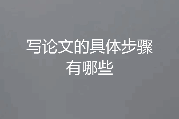 写论文的具体步骤有哪些