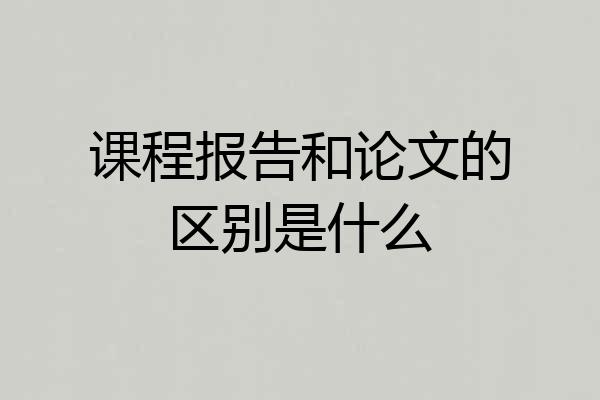 课程报告和论文的区别是什么