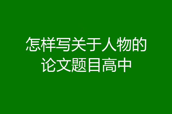 怎样写关于人物的论文题目高中