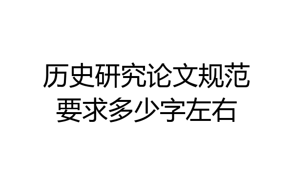 历史研究论文规范要求多少字左右