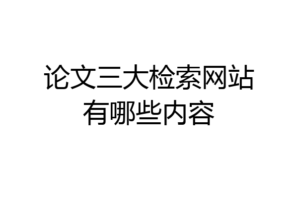 论文三大检索网站有哪些内容