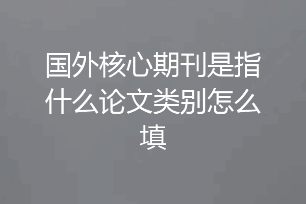 国外核心期刊是指什么论文类别怎么填