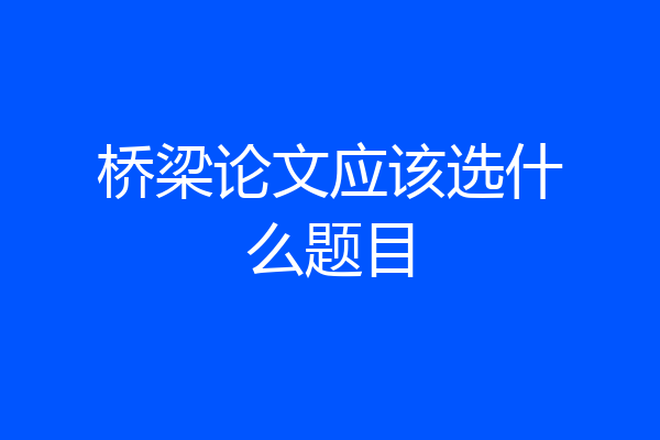 桥梁论文应该选什么题目
