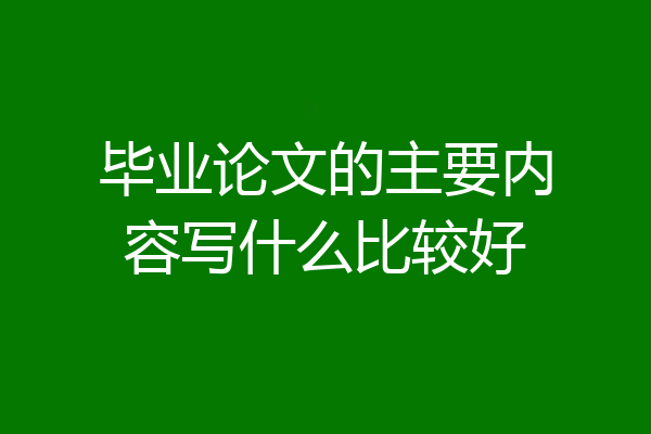 毕业论文的主要内容写什么比较好