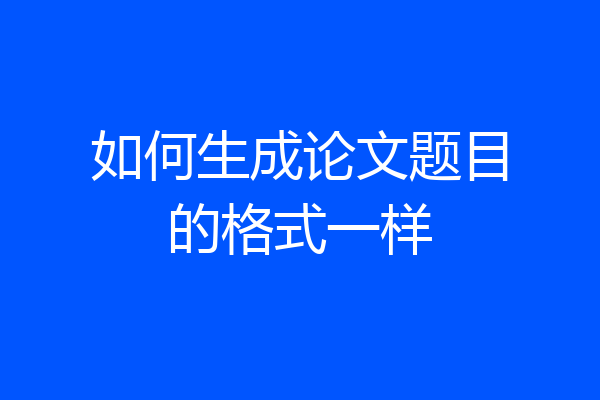 如何生成论文题目的格式一样