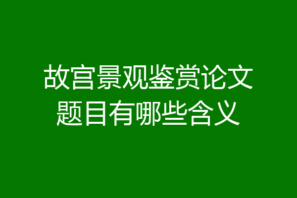 故宫景观鉴赏论文题目有哪些含义
