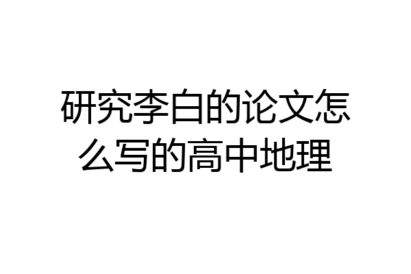 研究李白的论文怎么写的高中地理