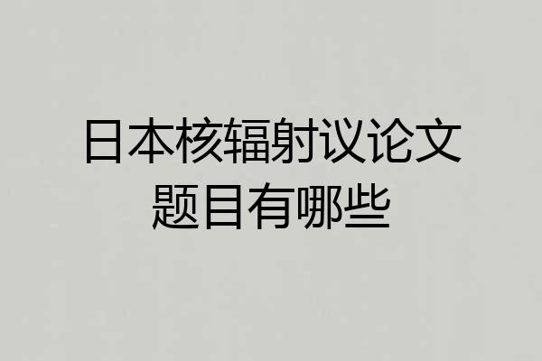 日本核辐射议论文题目有哪些