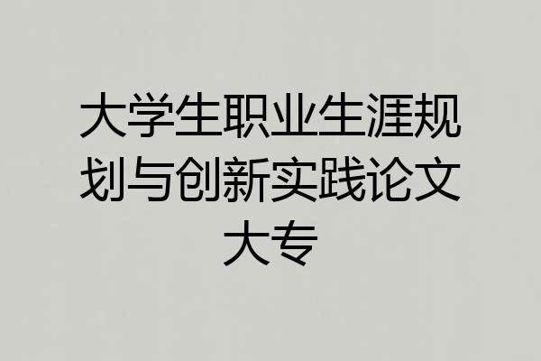 大学生职业生涯规划与创新实践论文大专
