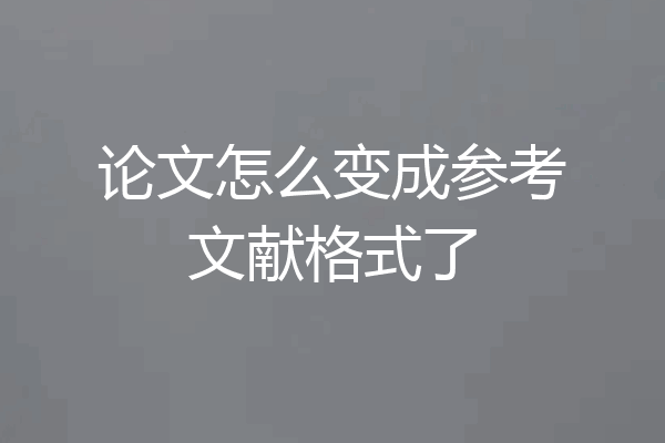 论文怎么变成参考文献格式了